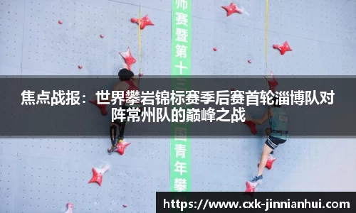 焦点战报：世界攀岩锦标赛季后赛首轮淄博队对阵常州队的巅峰之战