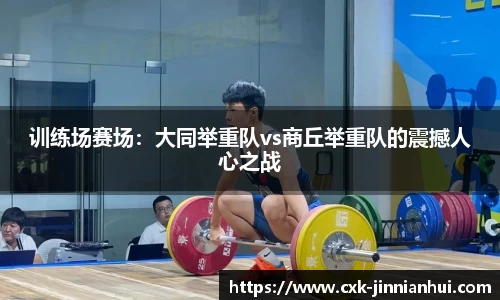 训练场赛场：大同举重队vs商丘举重队的震撼人心之战