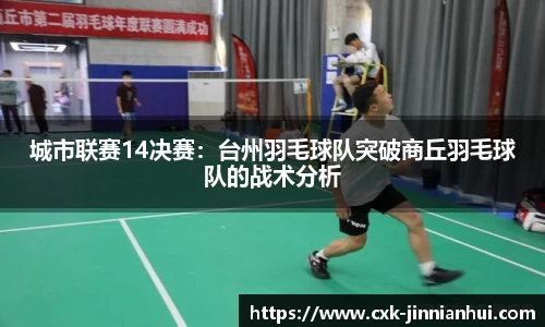 城市联赛14决赛：台州羽毛球队突破商丘羽毛球队的战术分析