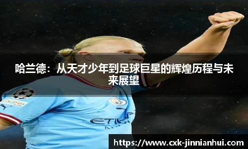 哈兰德：从天才少年到足球巨星的辉煌历程与未来展望