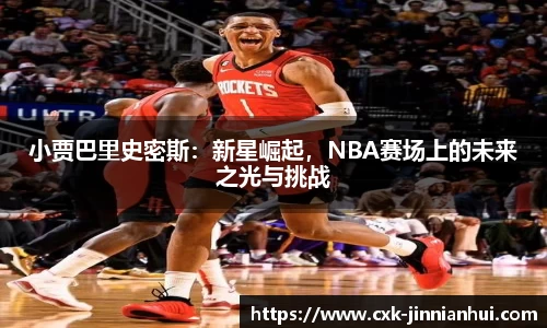 小贾巴里史密斯：新星崛起，NBA赛场上的未来之光与挑战
